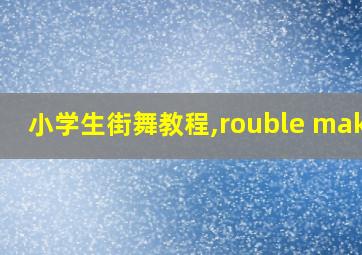 小学生街舞教程,rouble maker